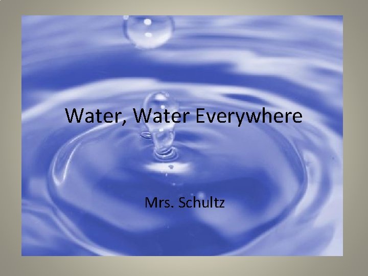 Water, Water Everywhere Mrs. Schultz 