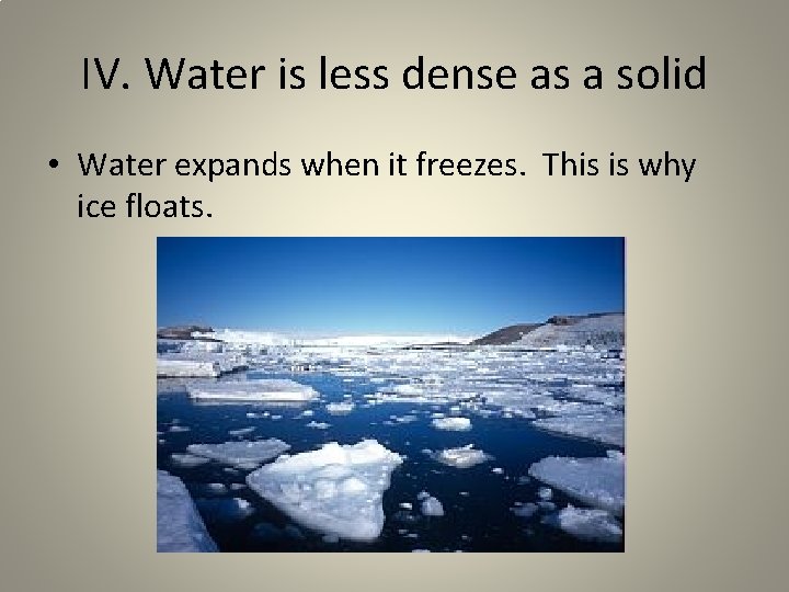 IV. Water is less dense as a solid • Water expands when it freezes.