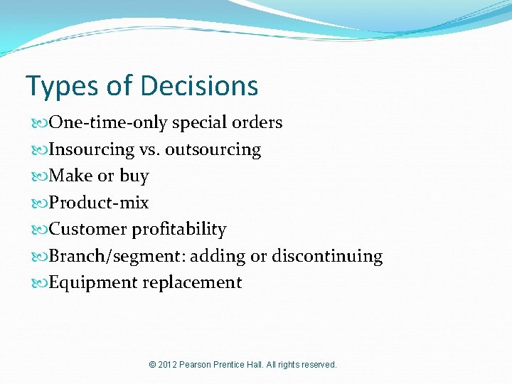 Types of Decisions One-time-only special orders Insourcing vs. outsourcing Make or buy Product-mix Customer