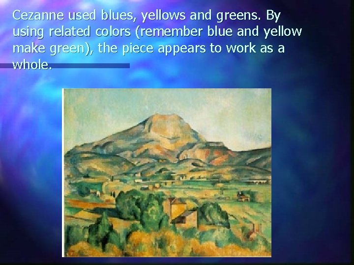 Cezanne used blues, yellows and greens. By using related colors (remember blue and yellow