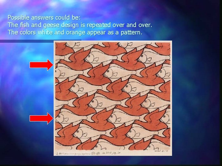 Possible answers could be: The fish and geese design is repeated over and over.