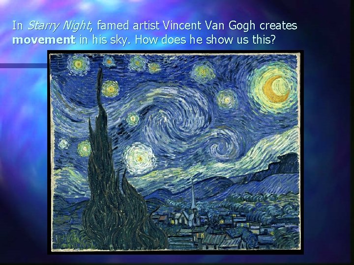 In Starry Night, famed artist Vincent Van Gogh creates movement in his sky. How