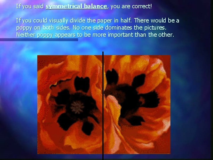 If you said symmetrical balance, you are correct! If you could visually divide the