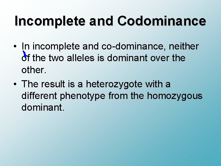 Incomplete and Codominance • In incomplete and co-dominance, neither of the two alleles is