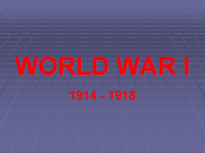 WORLD WAR I 1914 - 1918 