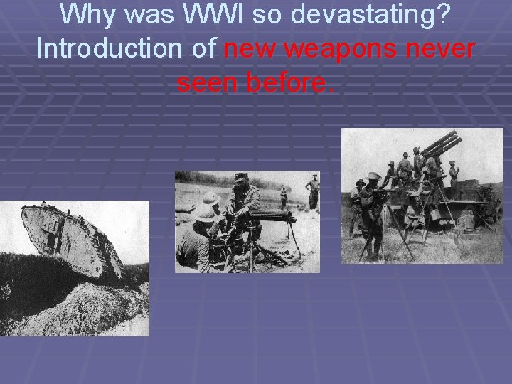 Why was WWI so devastating? Introduction of new weapons never seen before. 