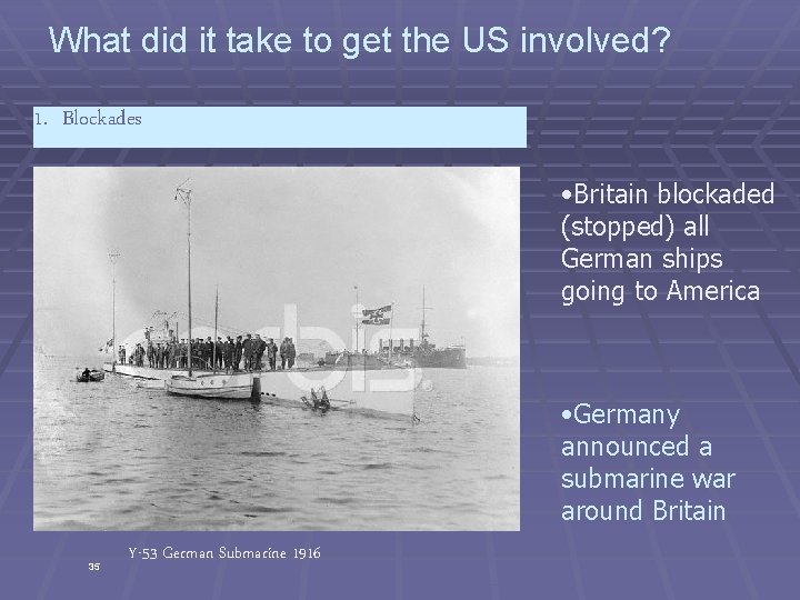 What did it take to get the US involved? 1. Blockades • Britain blockaded