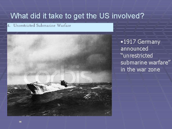 What did it take to get the US involved? 4. Unrestricted Submarine Warfare •