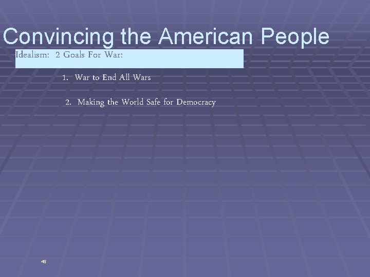 Convincing the American People Idealism: 2 Goals For War: 1. War to End All