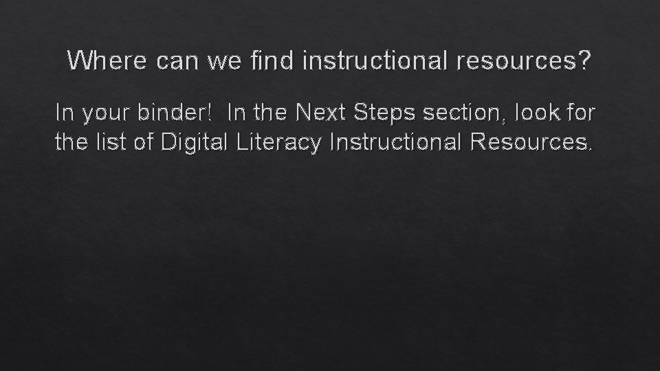 Where can we find instructional resources? In your binder! In the Next Steps section,