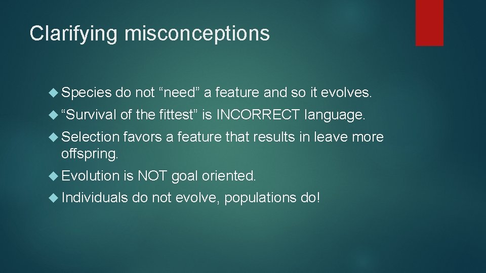 Clarifying misconceptions Species do not “need” a feature and so it evolves. “Survival of