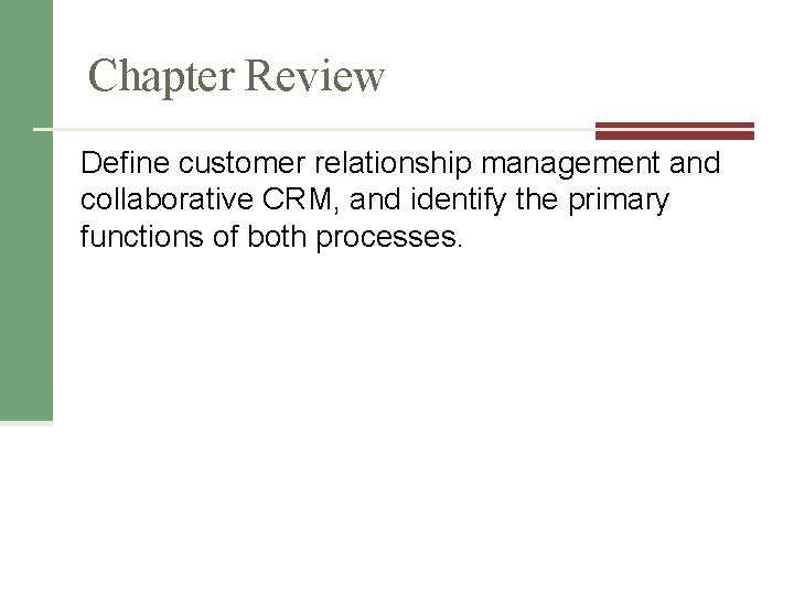 Chapter Review Define customer relationship management and collaborative CRM, and identify the primary functions