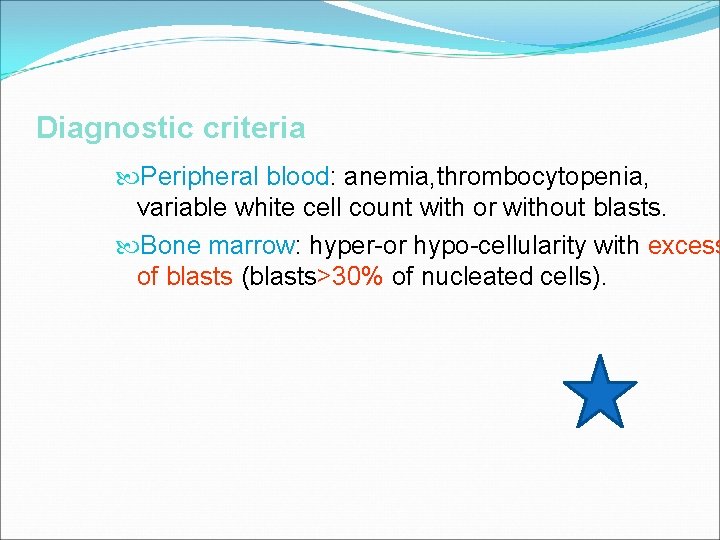 Diagnostic criteria Peripheral blood: anemia, thrombocytopenia, variable white cell count with or without blasts.
