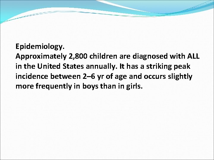 Epidemiology. Approximately 2, 800 children are diagnosed with ALL in the United States annually.