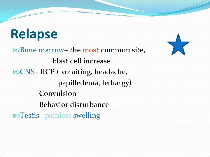 Relapse Bone marrow– the most common site, blast cell increase CNS– IICP ( vomiting,