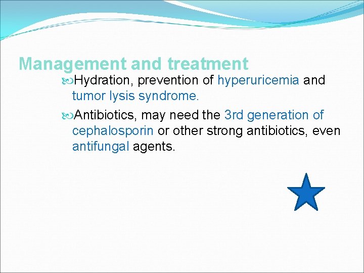 Management and treatment Hydration, prevention of hyperuricemia and tumor lysis syndrome. Antibiotics, may need