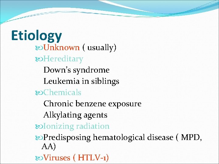 Etiology Unknown ( usually) Hereditary Down’s syndrome Leukemia in siblings Chemicals Chronic benzene exposure
