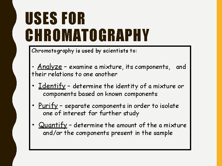 USES FOR CHROMATOGRAPHY Chromatography is used by scientists to: • Analyze – examine a