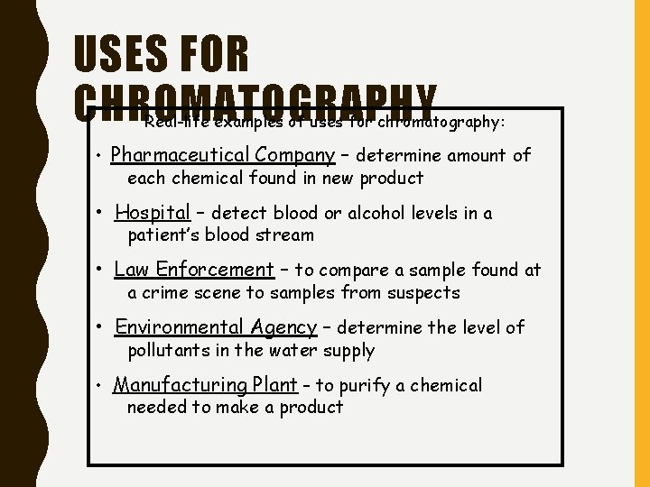 USES FOR CHROMATOGRAPHY Real-life examples of uses for chromatography: • Pharmaceutical Company – determine