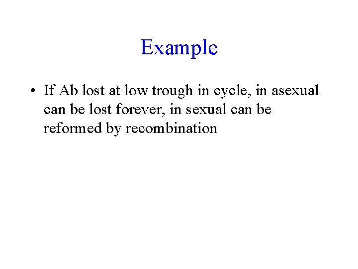 Example • If Ab lost at low trough in cycle, in asexual can be