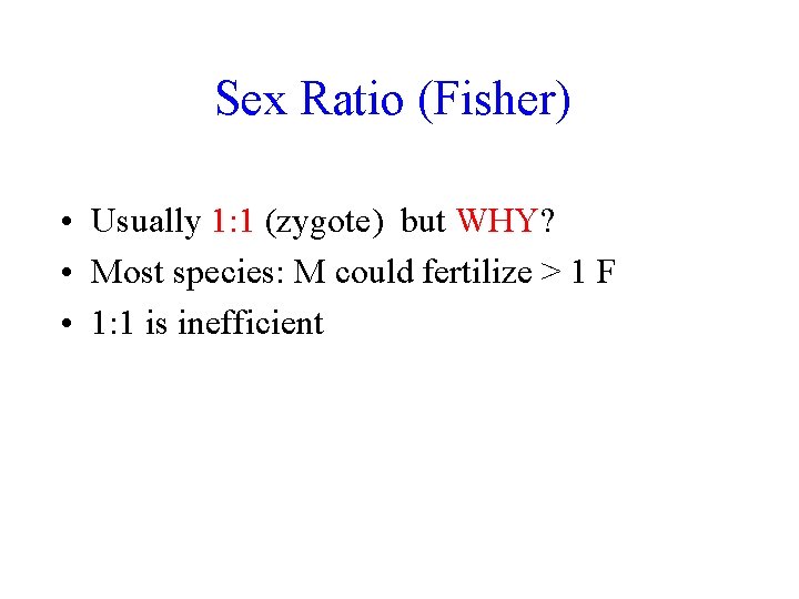 Sex Ratio (Fisher) • Usually 1: 1 (zygote) but WHY? • Most species: M Sex Ratio (Fisher) • Usually 1: 1 (zygote) but WHY? • Most species: M