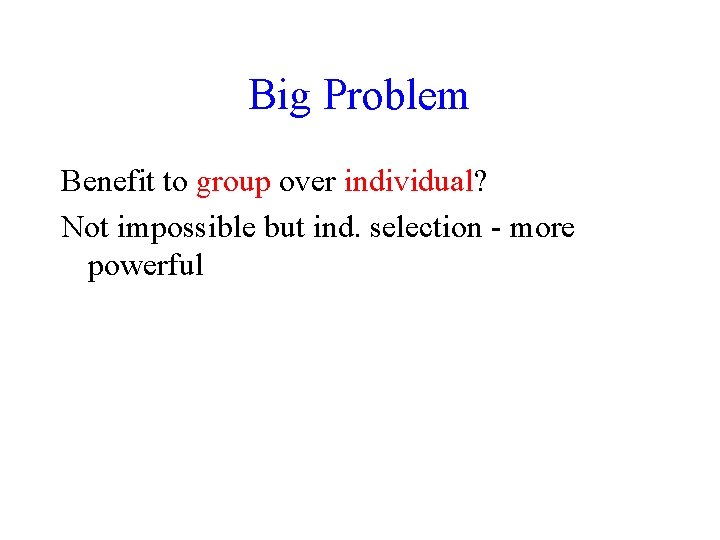 Big Problem Benefit to group over individual? Not impossible but ind. selection - more