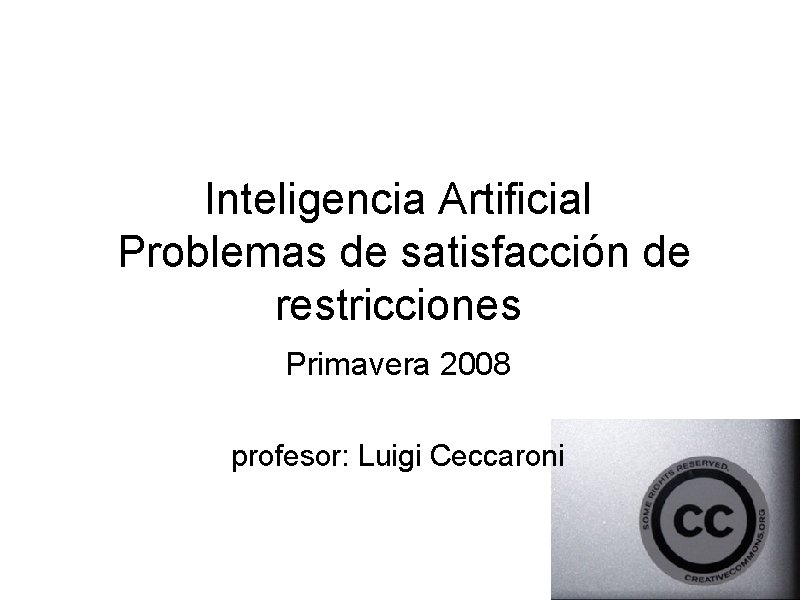 Inteligencia Artificial Problemas de satisfacción de restricciones Primavera 2008 profesor: Luigi Ceccaroni 