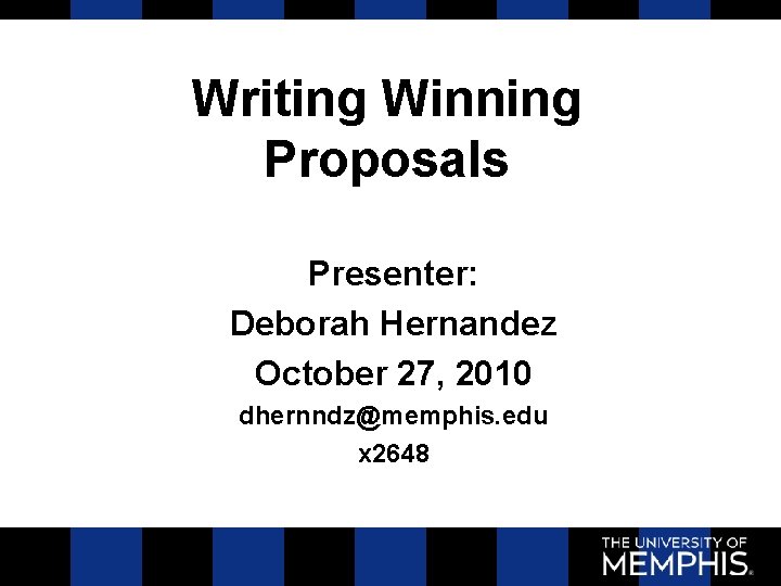 Writing Winning Proposals Presenter: Deborah Hernandez October 27, 2010 dhernndz@memphis. edu x 2648 