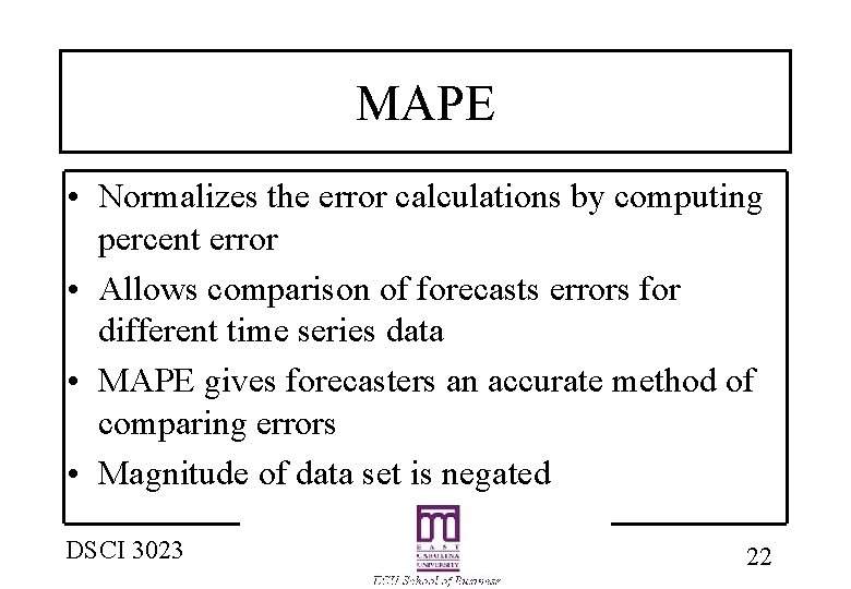 MAPE • Normalizes the error calculations by computing percent error • Allows comparison of