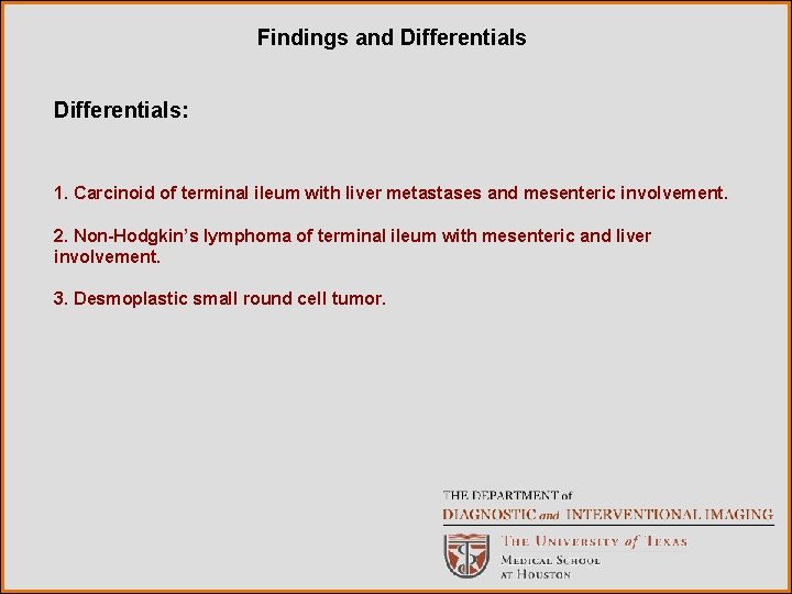 Findings and Differentials: 1. Carcinoid of terminal ileum with liver metastases and mesenteric involvement.