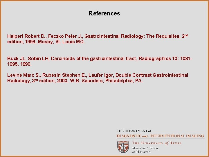 References Halpert Robert D. , Feczko Peter J. , Gastrointestinal Radiology: The Requisites, 2