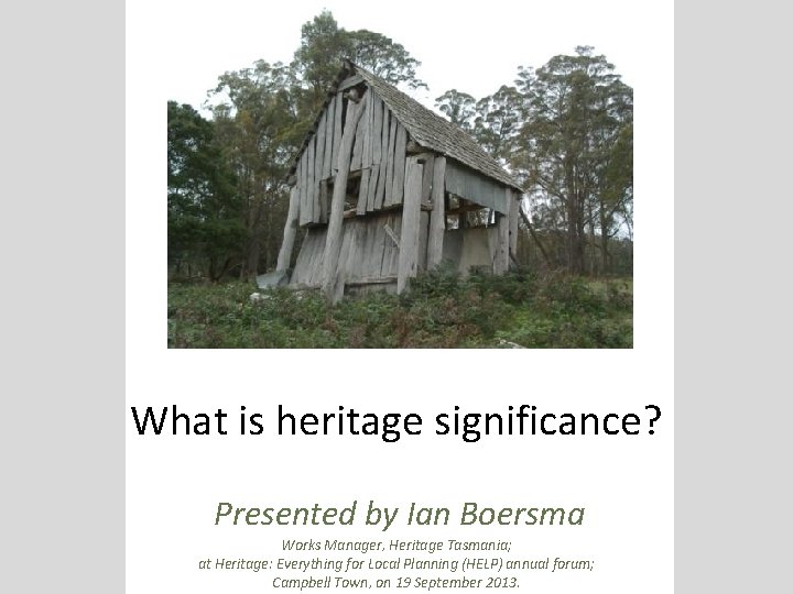 What is heritage significance? Presented by Ian Boersma Works Manager, Heritage Tasmania; at Heritage: