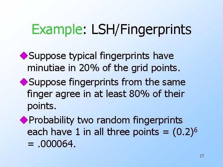Example: LSH/Fingerprints u. Suppose typical fingerprints have minutiae in 20% of the grid points.