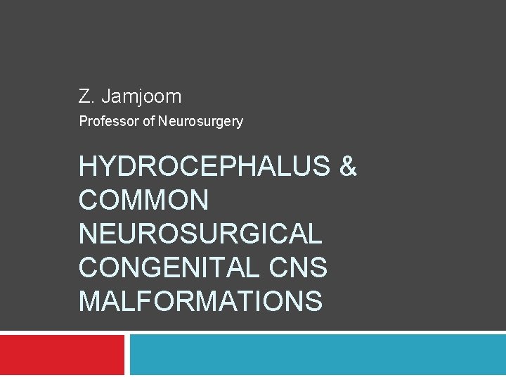 Z. Jamjoom Professor of Neurosurgery HYDROCEPHALUS & COMMON NEUROSURGICAL CONGENITAL CNS MALFORMATIONS 