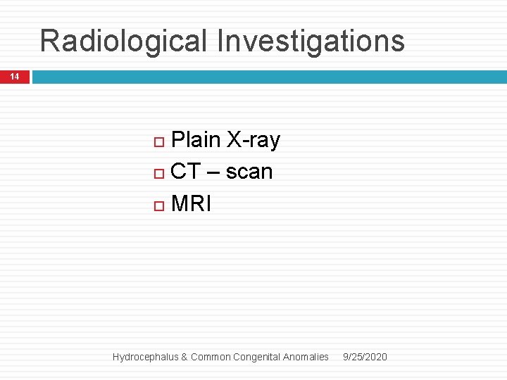 Radiological Investigations 14 Plain X-ray CT – scan MRI Hydrocephalus & Common Congenital Anomalies