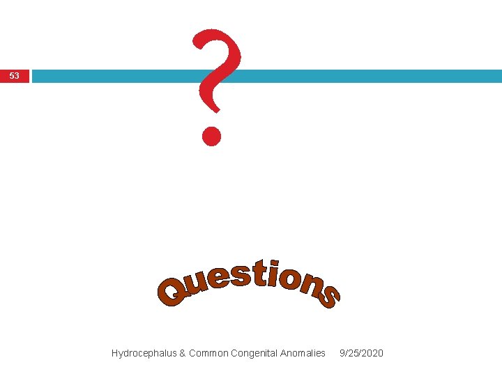 53 ? Hydrocephalus & Common Congenital Anomalies 9/25/2020 