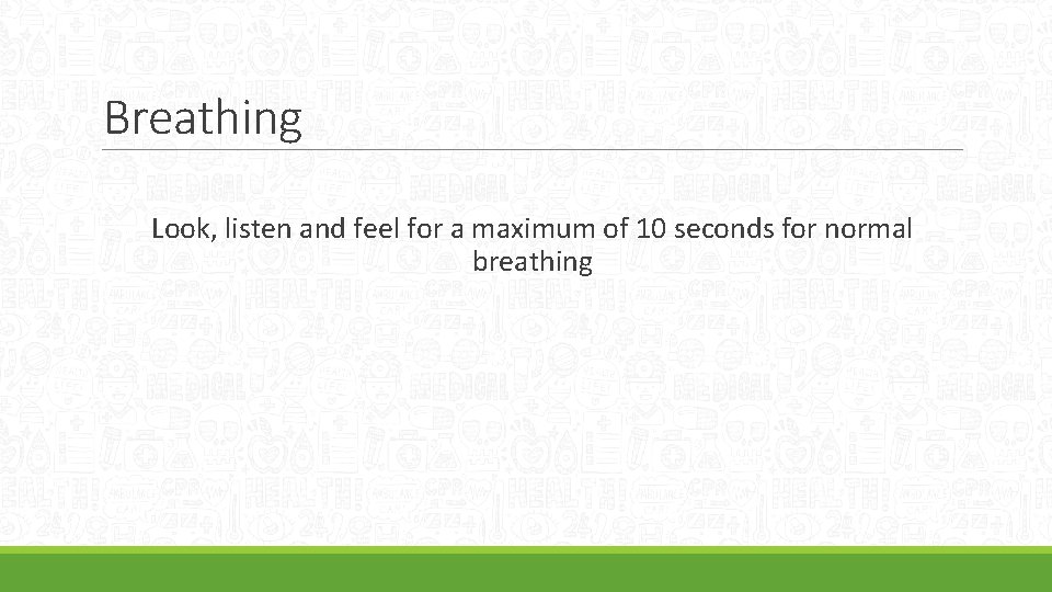 Breathing Look, listen and feel for a maximum of 10 seconds for normal breathing