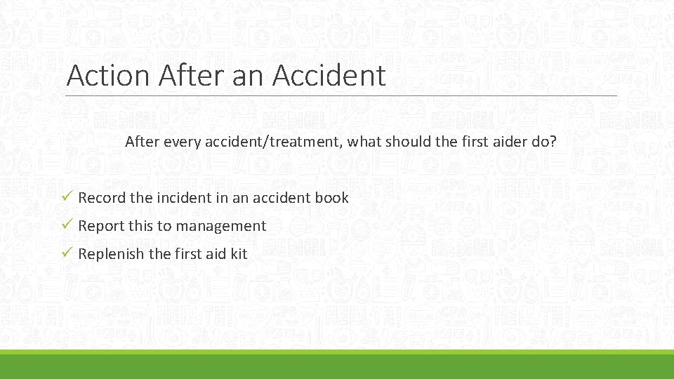 Action After an Accident After every accident/treatment, what should the first aider do? ü