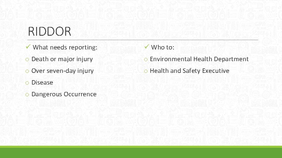 RIDDOR ü What needs reporting: ü Who to: o Death or major injury o