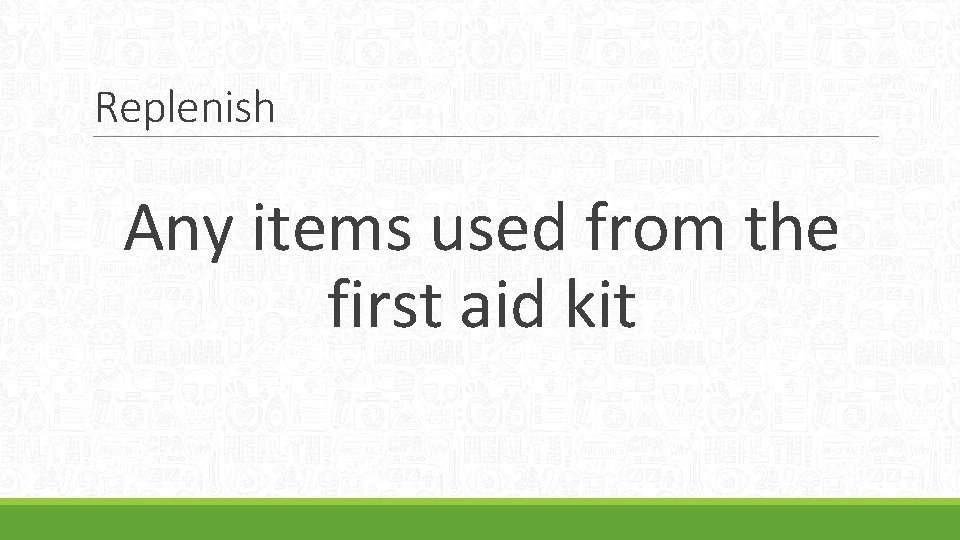Replenish Any items used from the first aid kit 
