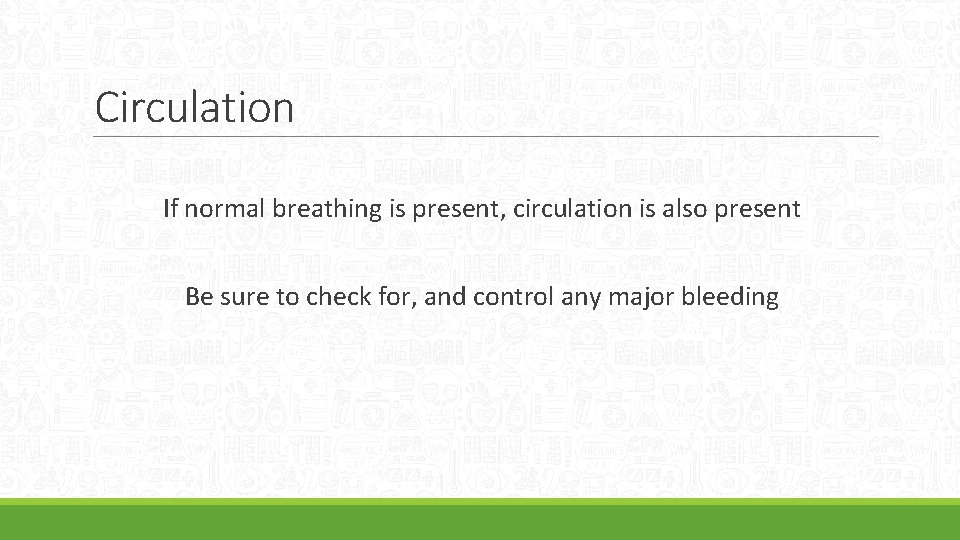 Circulation If normal breathing is present, circulation is also present Be sure to check