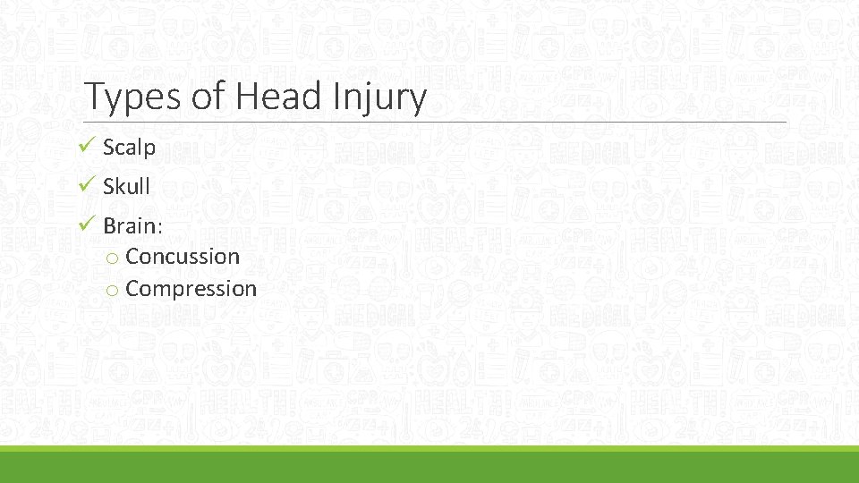 Types of Head Injury ü Scalp ü Skull ü Brain: o Concussion o Compression