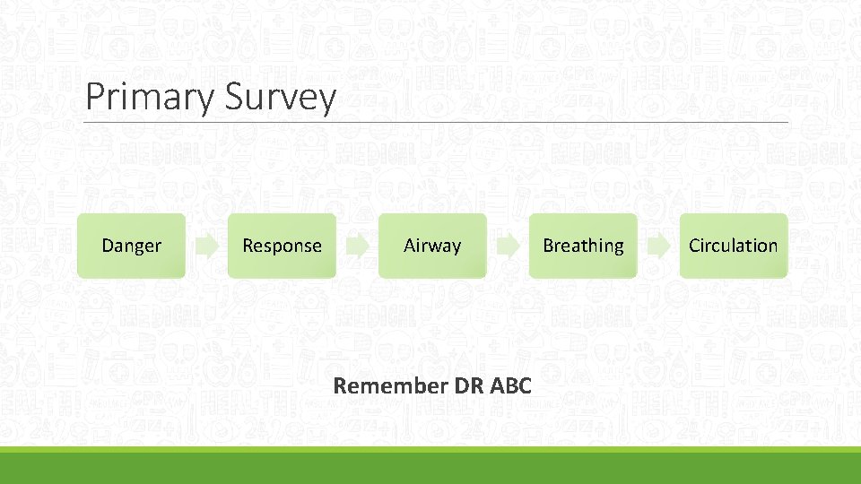 Primary Survey Danger Response Airway Remember DR ABC Breathing Circulation 