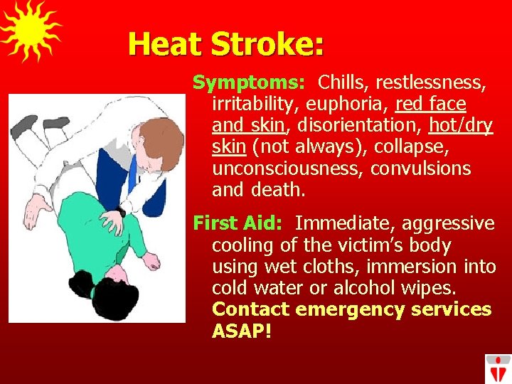 Heat Stroke: Symptoms: Chills, restlessness, irritability, euphoria, red face and skin, disorientation, hot/dry skin