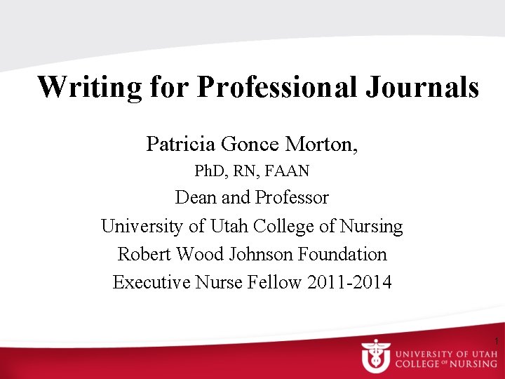 Writing for Professional Journals Patricia Gonce Morton, Ph. D, RN, FAAN Dean and Professor