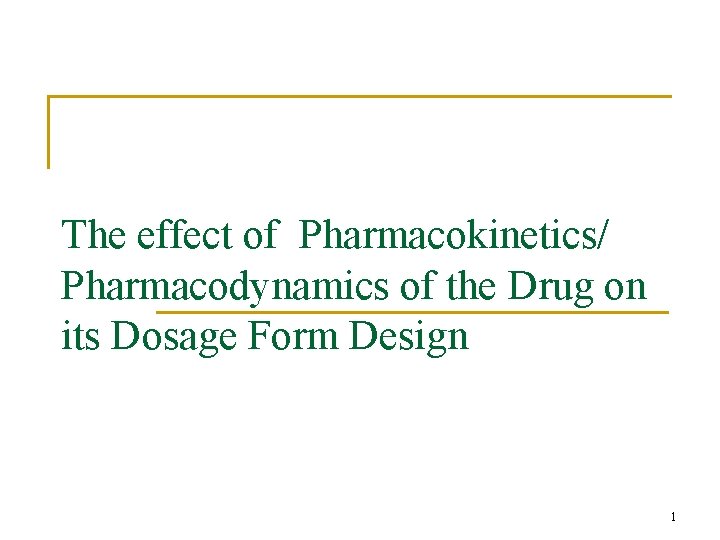 The effect of Pharmacokinetics/ Pharmacodynamics of the Drug on its Dosage Form Design 1