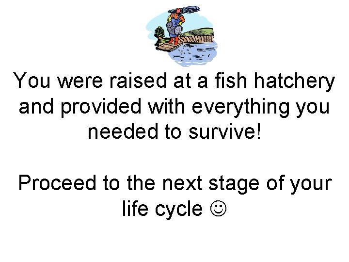 You were raised at a fish hatchery and provided with everything you needed to