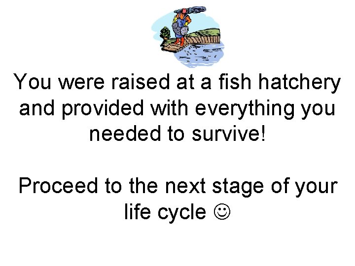 You were raised at a fish hatchery and provided with everything you needed to