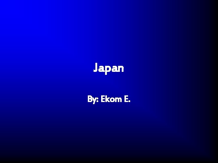 Japan By: Ekom E. 