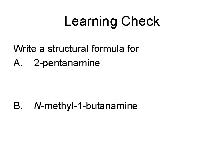 Learning Check Write a structural formula for A. 2 -pentanamine B. N-methyl-1 -butanamine 